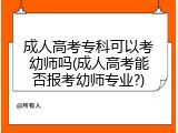 成人高考专科可以考幼师吗(成人高考能否报考幼师专业?)