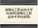 湖南化工职业技术学校官网(湖南化工职业技术学校官网)