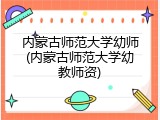 内蒙古师范大学幼师(内蒙古师范大学幼教师资)