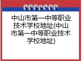 中山市第一中等职业技术学校地址(中山市第一中等职业技术学校地址)