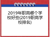 2019年职高哪个学校好些(2019职高学校排名)