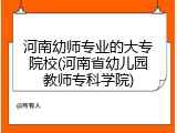 河南幼师专业的大专院校(河南省幼儿园教师专科学院)