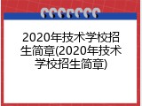 2020年技术学校招生简章(2020年技术学校招生简章)