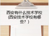 西安有什么技术学校(西安技术学校有哪些？)