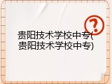 贵阳技术学校中专(贵阳技术学校中专)