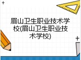 眉山卫生职业技术学校(眉山卫生职业技术学校)