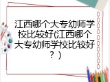 江西哪个大专幼师学校比较好(江西哪个大专幼师学校比较好？)