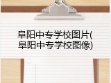 阜阳中专学校图片(阜阳中专学校图像)