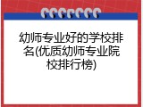 幼师专业好的学校排名(优质幼师专业院校排行榜)