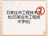 石家庄市工程技术学校(石家庄市工程技术学校)