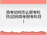 高考幼师怎么报考科目(幼师高考报考科目)