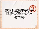 雅安职业技术学校学院(雅安职业技术学校学院)