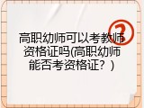 高职幼师可以考教师资格证吗(高职幼师能否考资格证？)