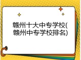 赣州十大中专学校(赣州中专学校排名)