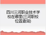 四川三河职业技术学校在哪里(三河职校位置查询)