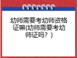 幼师需要考幼师资格证嘛(幼师需要考幼师证吗？)