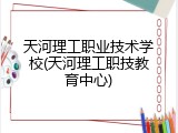 天河理工职业技术学校(天河理工职技教育中心)