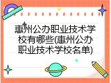 惠州公办职业技术学校有哪些(惠州公办职业技术学校名单)