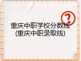 重庆中职学校分数线(重庆中职录取线)
