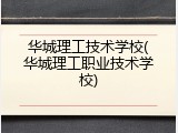 华城理工技术学校(华城理工职业技术学校)