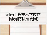 河南工程技术学校官网(河南技校官网)