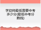 学幼师最低需要中考多少分(最低中考分数线)