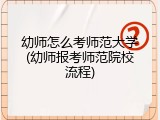幼师怎么考师范大学(幼师报考师范院校流程)