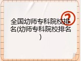 全国幼师专科院校排名(幼师专科院校排名)