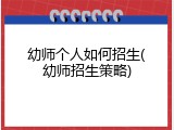 幼师个人如何招生(幼师招生策略)