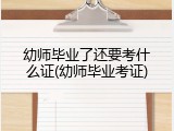 幼师毕业了还要考什么证(幼师毕业考证)