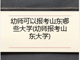 幼师可以报考山东哪些大学(幼师报考山东大学)