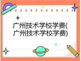 广州技术学校学费(广州技术学校学费)