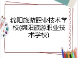 绵阳旅游职业技术学校(绵阳旅游职业技术学校)