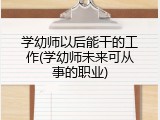学幼师以后能干的工作(学幼师未来可从事的职业)