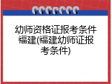 幼师资格证报考条件福建(福建幼师证报考条件)