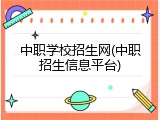 中职学校招生网(中职招生信息平台)