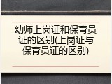 幼师上岗证和保育员证的区别(上岗证与保育员证的区别)