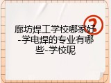 廊坊焊工学校哪家好-学电焊的专业有哪些-学校呢
