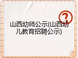 山西幼师公示(山西幼儿教育招聘公示)