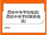 西安中专学校电话(西安中专学校联系电话)
