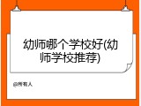 幼师哪个学校好(幼师学校推荐)