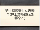 护士幼师银行女选哪个(护士幼师银行选哪个？)