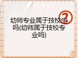幼师专业属于技校生吗(幼师属于技校专业吗)