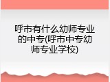 呼市有什么幼师专业的中专(呼市中专幼师专业学校)