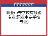 职业中专学校有哪些专业(职业中专学校专业)