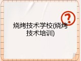 烧烤技术学校(烧烤技术培训)