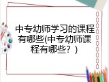 中专幼师学习的课程有哪些(中专幼师课程有哪些？)