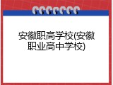 安徽职高学校(安徽职业高中学校)