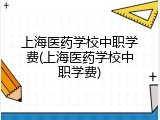 上海医药学校中职学费(上海医药学校中职学费)