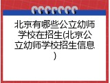 北京有哪些公立幼师学校在招生(北京公立幼师学校招生信息)